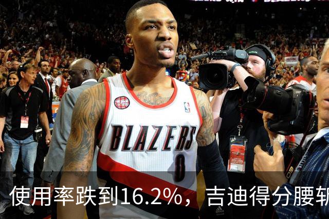 使用率跌到16.2%，吉迪得分腰斩公牛却打得更顺