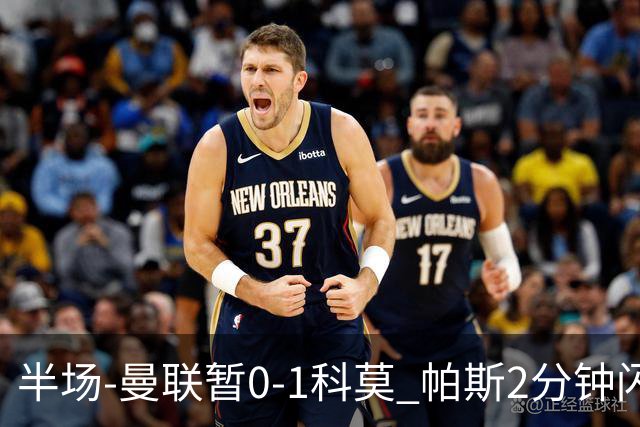 半场-曼联暂0-1科莫 帕斯2分钟闪击兜射破门 曼联半场0射正