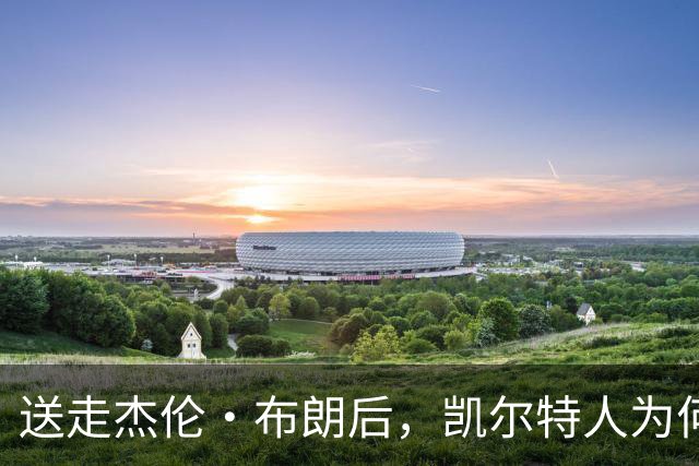 送走杰伦·布朗后，凯尔特人为何被看好更强？