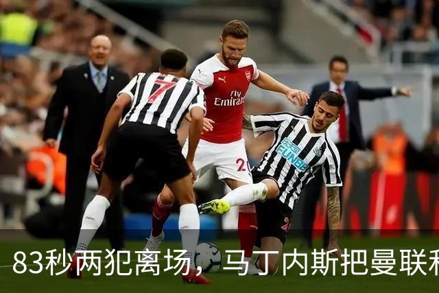 83秒两犯离场，马丁内斯把曼联和卡里克一起推下悬崖